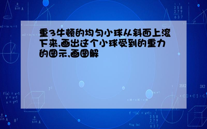 重3牛顿的均匀小球从斜面上滚下来,画出这个小球受到的重力的图示,画图解