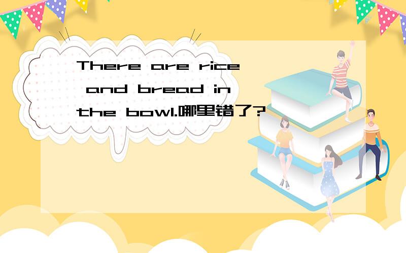 There are rice and bread in the bowl.哪里错了?