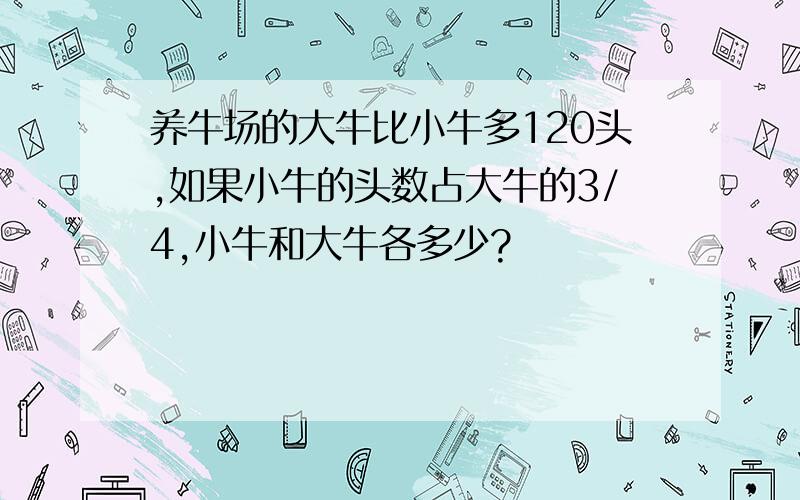 养牛场的大牛比小牛多120头,如果小牛的头数占大牛的3/4,小牛和大牛各多少?