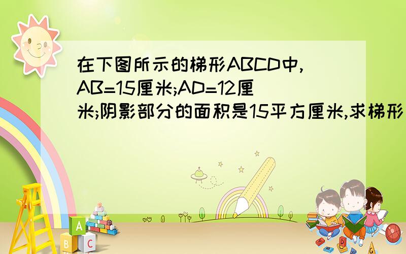 在下图所示的梯形ABCD中,AB=15厘米;AD=12厘米;阴影部分的面积是15平方厘米,求梯形怎么用简单的方法求出ECF？