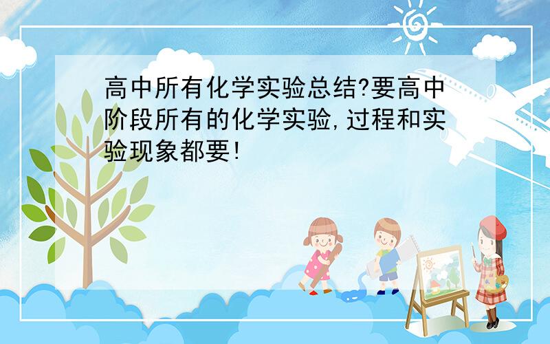 高中所有化学实验总结?要高中阶段所有的化学实验,过程和实验现象都要!