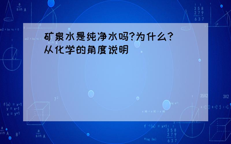 矿泉水是纯净水吗?为什么?(从化学的角度说明)