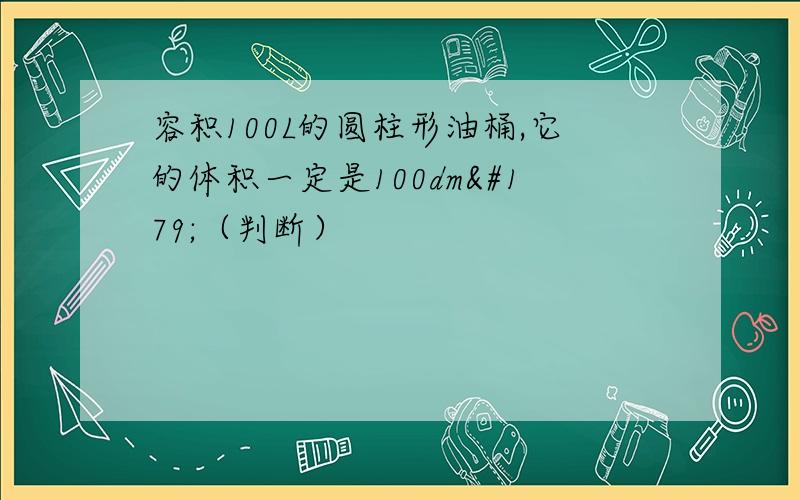 容积100L的圆柱形油桶,它的体积一定是100dm³（判断）