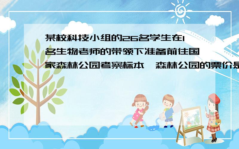 某校科技小组的26名学生在1名生物老师的带领下准备前往国家森林公园考察标本,森林公园的票价是每人5元,一次性购满30张,每张票可少收1元．当老师准备到售票处买27张票时,平时爱动脑筋的