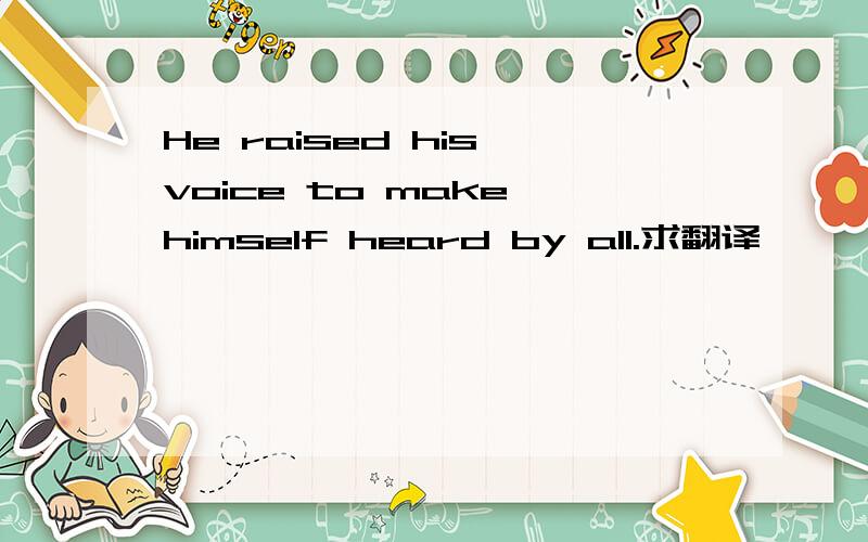 He raised his voice to make himself heard by all.求翻译