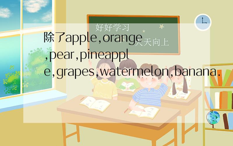 除了apple,orange,pear,pineapple,grapes,watermelon,banana.