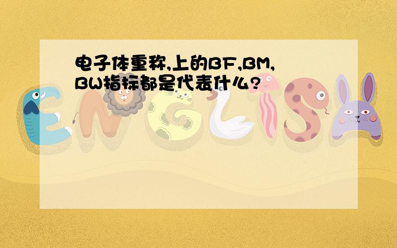 电子体重称,上的BF,BM,BW指标都是代表什么?