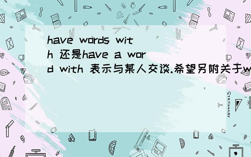 have words with 还是have a word with 表示与某人交谈.希望另附关于word短语