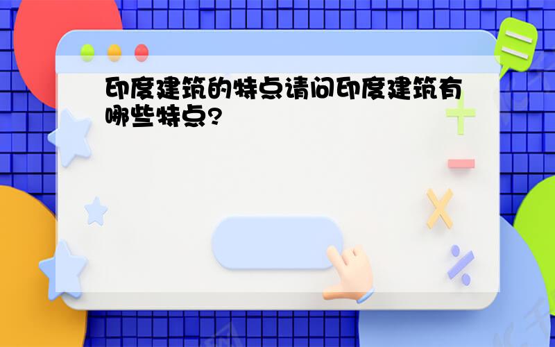 印度建筑的特点请问印度建筑有哪些特点?