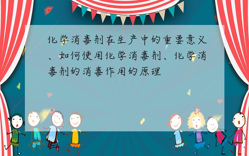 化学消毒剂在生产中的重要意义、如何使用化学消毒剂、化学消毒剂的消毒作用的原理