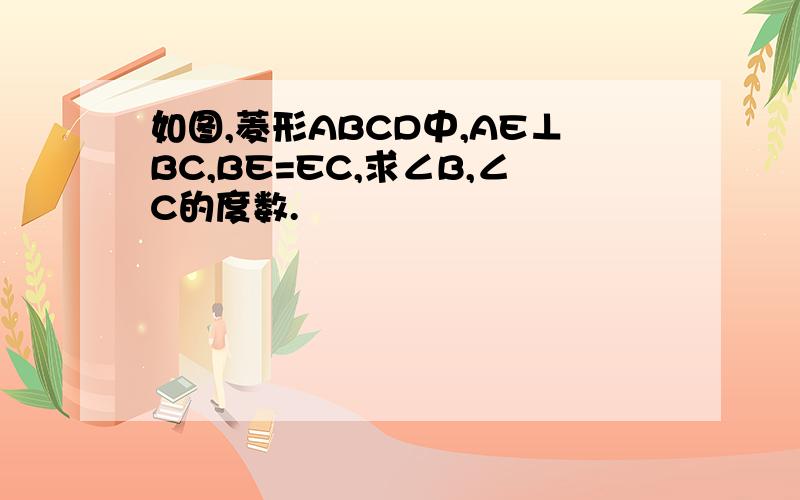 如图,菱形ABCD中,AE⊥BC,BE=EC,求∠B,∠C的度数.