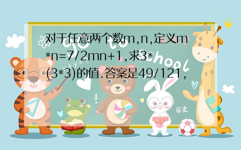 对于任意两个数m,n,定义m*n=7/2mn+1,求3*(3*3)的值.答案是49/121,