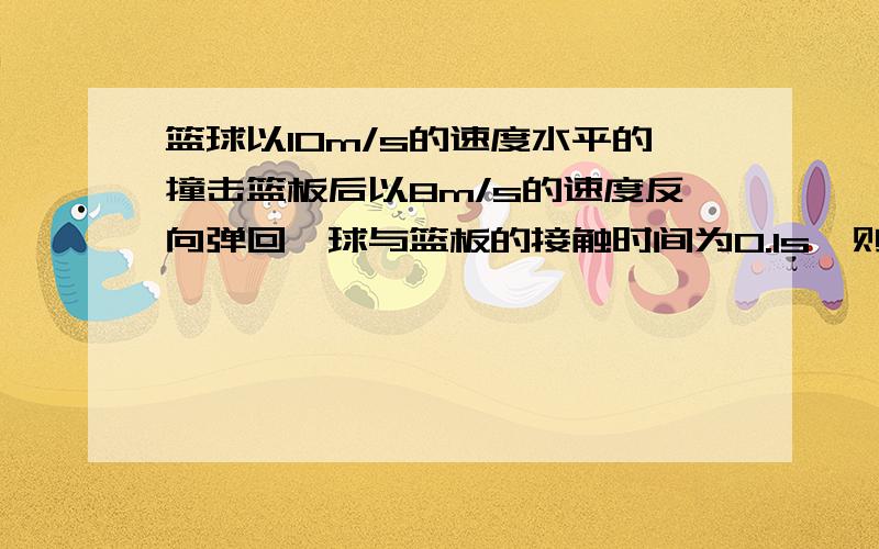 篮球以10m/s的速度水平的撞击篮板后以8m/s的速度反向弹回,球与篮板的接触时间为0.1s,则篮球在水平方向的平均加速度是多少?