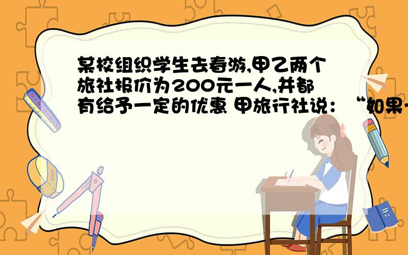 某校组织学生去春游,甲乙两个旅社报价为200元一人,并都有给予一定的优惠 甲旅行社说：“如果一人买全票,那么其余人享受半价优惠.”乙旅行社说：”全部按报价的6折优惠.”设参加春游的