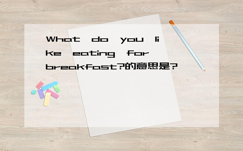 What、do、you、like、eating、for、breakfast?的意思是?