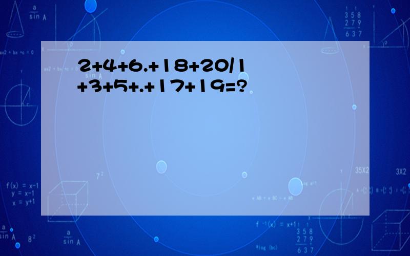 2+4+6.+18+20/1+3+5+.+17+19=?