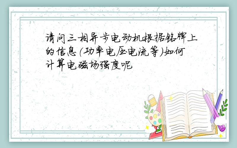 请问三相异步电动机根据铭牌上的信息（功率电压电流等）如何计算电磁场强度呢