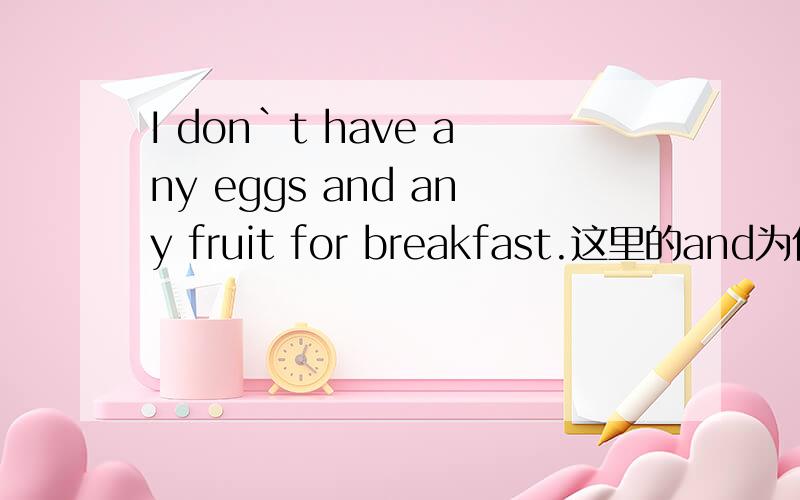 I don`t have any eggs and any fruit for breakfast.这里的and为什么不用or