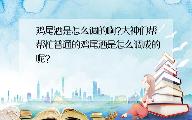 鸡尾酒是怎么调的啊?大神们帮帮忙普通的鸡尾酒是怎么调成的呢?