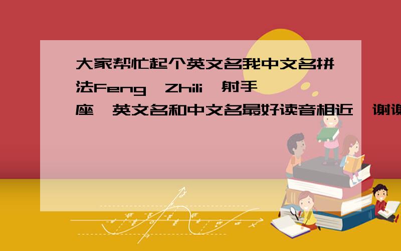 大家帮忙起个英文名我中文名拼法Feng,Zhili,射手座,英文名和中文名最好读音相近,谢谢.chilly,chile读音和Zhili都想近，但chilly是“寒冷”之意，chile是南美“智利”之意，这样好不好呢？我是male