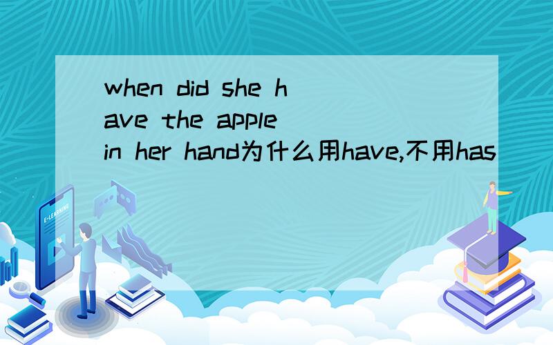 when did she have the apple in her hand为什么用have,不用has