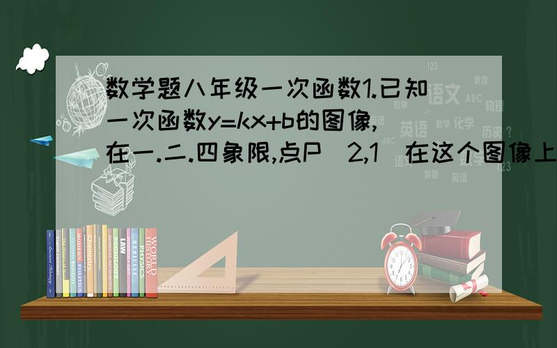 数学题八年级一次函数1.已知一次函数y=kx+b的图像,在一.二.四象限,点P（2,1）在这个图像上,那么不等式kx+b＞1的解集为____.已知直线y=1/3x-4.（1）点P（3,t）在该直线上,试求直线上所有位于点P朝