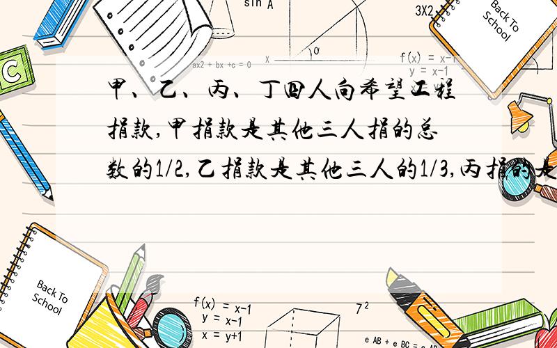 甲、乙、丙、丁四人向希望工程捐款,甲捐款是其他三人捐的总数的1/2,乙捐款是其他三人的1/3,丙捐的是其他三人的1/4,丁捐款是650元.他们共捐款多少元?