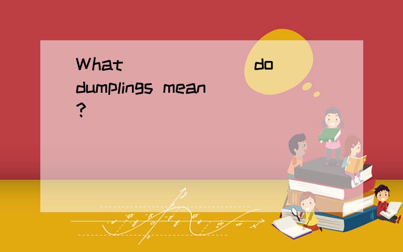 What______(do）dumplings mean?