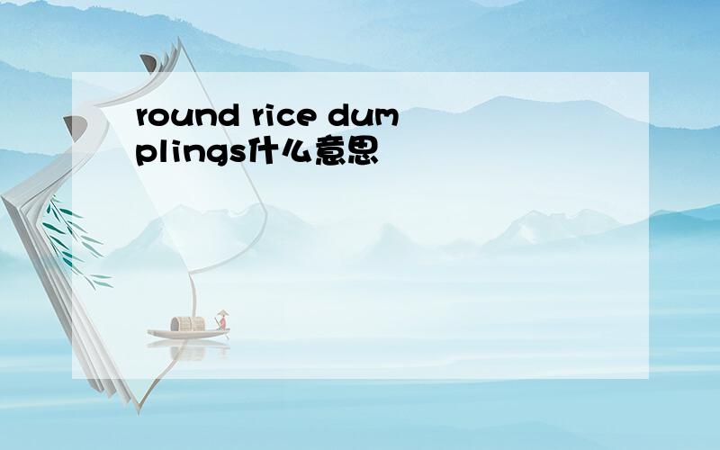 round rice dumplings什么意思