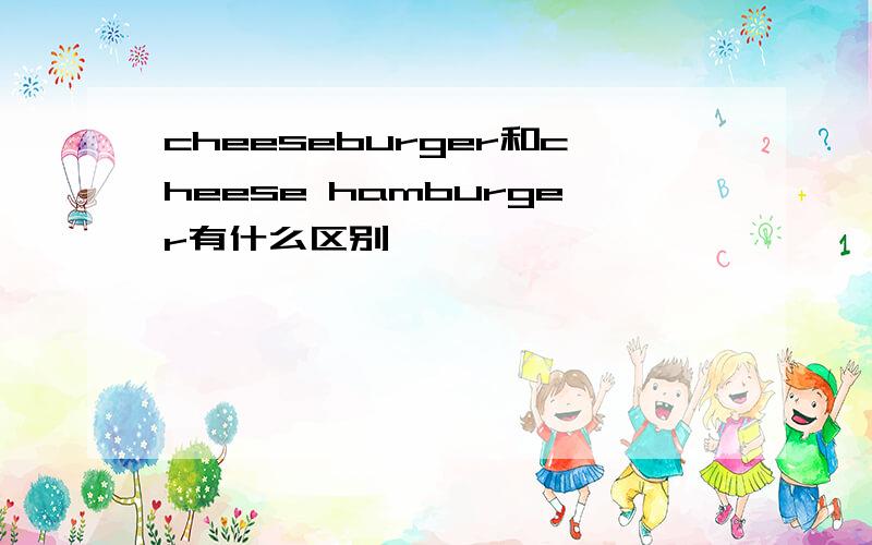 cheeseburger和cheese hamburger有什么区别