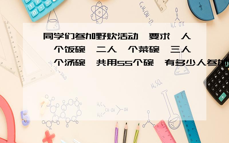 同学们参加野炊活动,要求一人一个饭碗,二人一个菜碗,三人一个汤碗,共用55个碗,有多少人参加野炊活动呢?