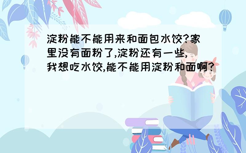 淀粉能不能用来和面包水饺?家里没有面粉了,淀粉还有一些,我想吃水饺,能不能用淀粉和面啊?