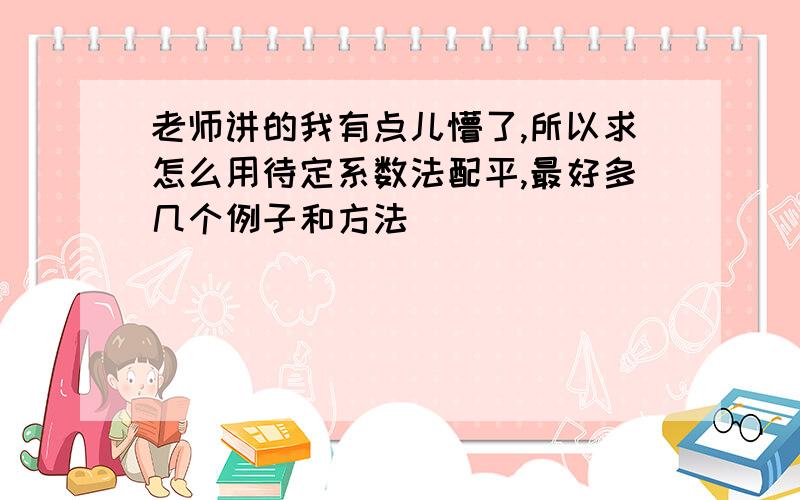 老师讲的我有点儿懵了,所以求怎么用待定系数法配平,最好多几个例子和方法