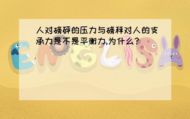 人对磅砰的压力与磅秤对人的支承力是不是平衡力,为什么?