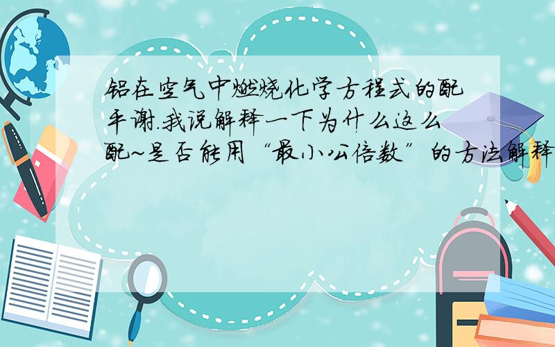 铝在空气中燃烧化学方程式的配平谢.我说解释一下为什么这么配~是否能用“最小公倍数”的方法解释一下