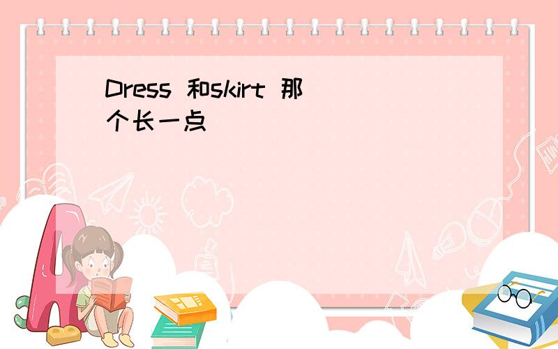 Dress 和skirt 那个长一点