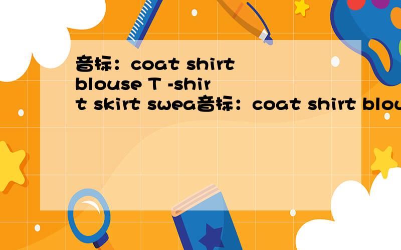 音标：coat shirt blouse T -shirt skirt swea音标：coat shirt blouse T -shirt skirt sweater jeans shorts