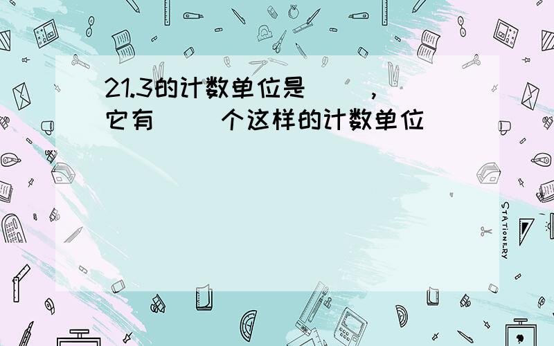 21.3的计数单位是（ ）,它有（ ）个这样的计数单位