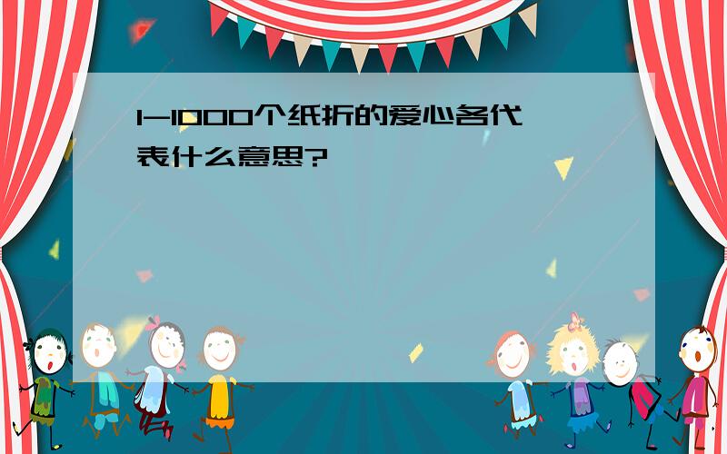 1-1000个纸折的爱心各代表什么意思?