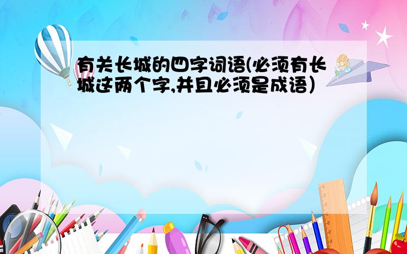 有关长城的四字词语(必须有长城这两个字,并且必须是成语）