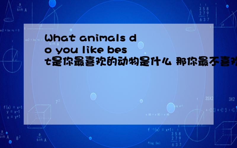 What animals do you like best是你最喜欢的动物是什么 那你最不喜欢的动物是什么 这句话怎么说