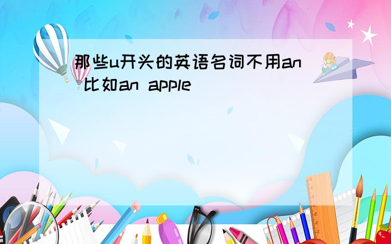 那些u开头的英语名词不用an 比如an apple