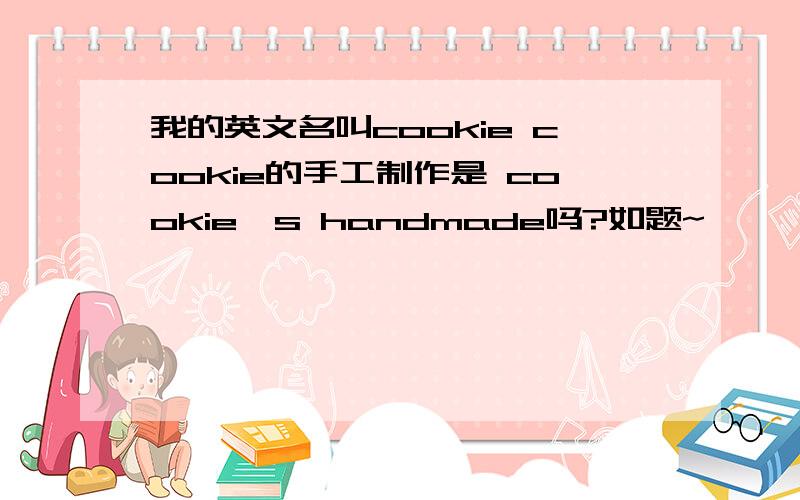 我的英文名叫cookie cookie的手工制作是 cookie's handmade吗?如题~