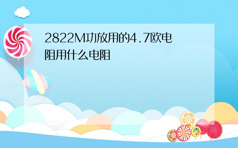 2822M功放用的4.7欧电阻用什么电阻