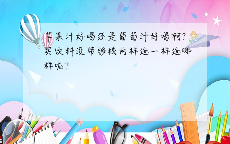 苹果汁好喝还是葡萄汁好喝啊?买饮料没带够钱两样选一样选哪样呢?