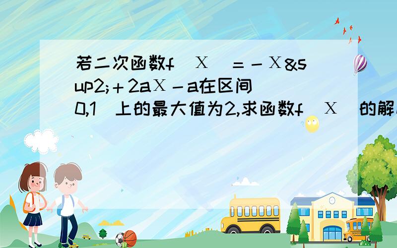 若二次函数f(Χ)＝－Χ²＋2aΧ－a在区间[0,1]上的最大值为2,求函数f(Χ)的解析式