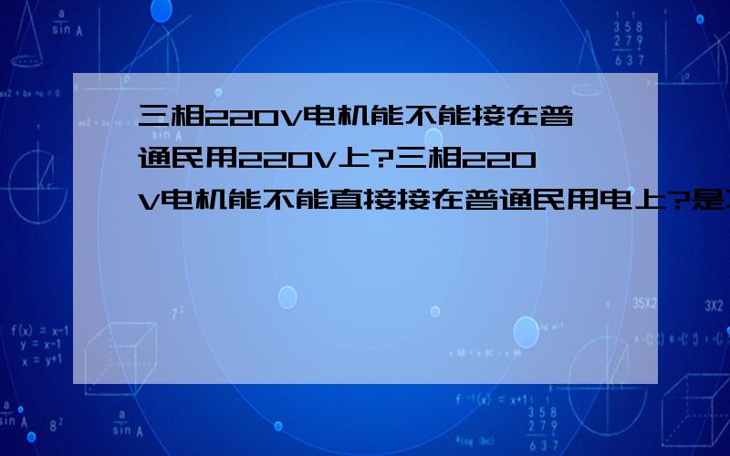 三相220V电机能不能接在普通民用220V上?三相220V电机能不能直接接在普通民用电上?是不是直接就插在一般的三孔插座里边就能通电使用?