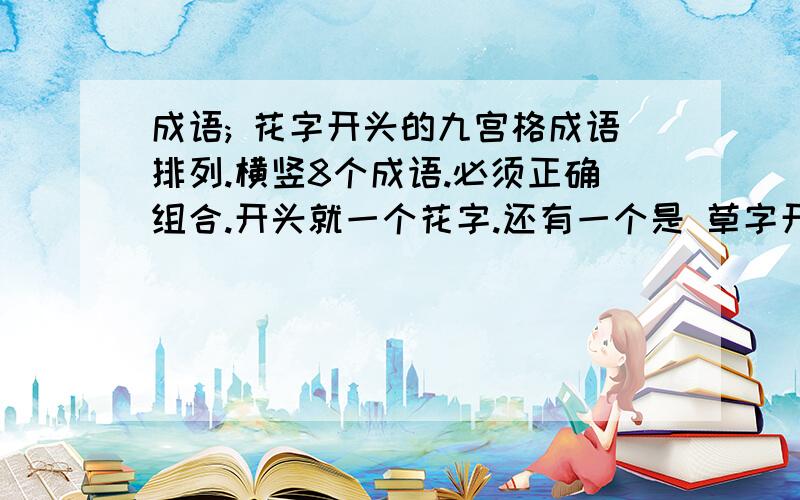 成语; 花字开头的九宫格成语排列.横竖8个成语.必须正确组合.开头就一个花字.还有一个是 草字开头的九宫格.规则一样