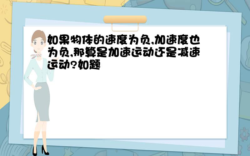 如果物体的速度为负,加速度也为负,那算是加速运动还是减速运动?如题