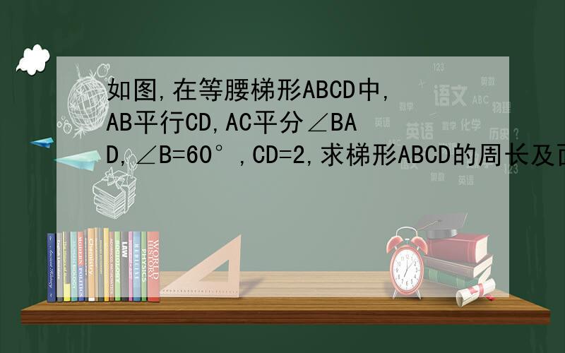 如图,在等腰梯形ABCD中,AB平行CD,AC平分∠BAD,∠B=60°,CD=2,求梯形ABCD的周长及面积